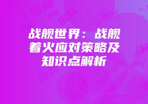 战舰世界：战舰着火应对策略及知识点解析
