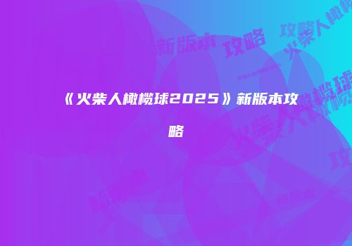《火柴人橄榄球2025》新版本攻略