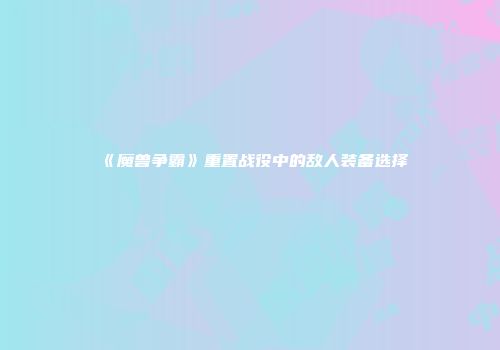 《魔兽争霸》重置战役中的敌人装备选择