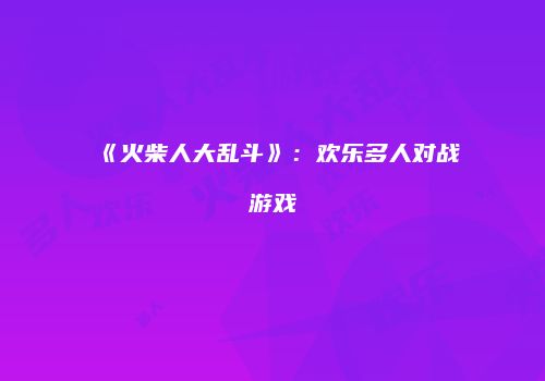 《火柴人大乱斗》：欢乐多人对战游戏