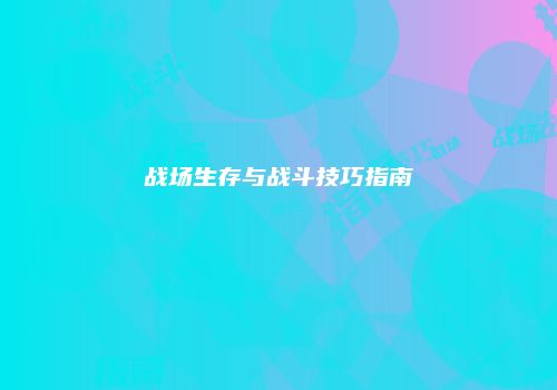 战场生存与战斗技巧指南