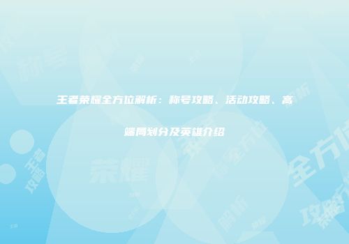 王者荣耀全方位解析：称号攻略、活动攻略、高端局划分及英雄介绍