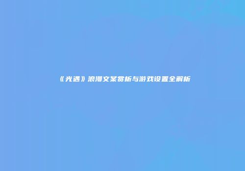 《光遇》浪漫文案赏析与游戏设置全解析