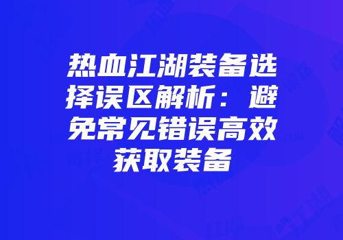 热血江湖装备选择误区解析：避免常见错误高效获取装备