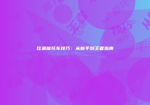 狂飙摩托车技巧：从新手到王者指南