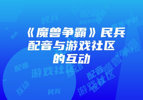 《魔兽争霸》民兵配音与游戏社区的互动