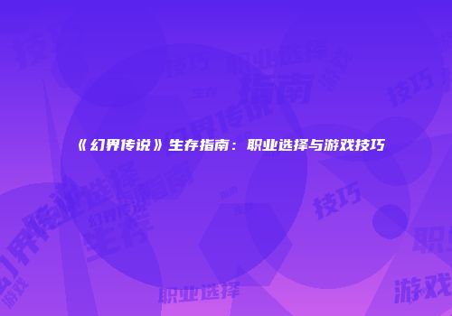 《幻界传说》生存指南：职业选择与游戏技巧