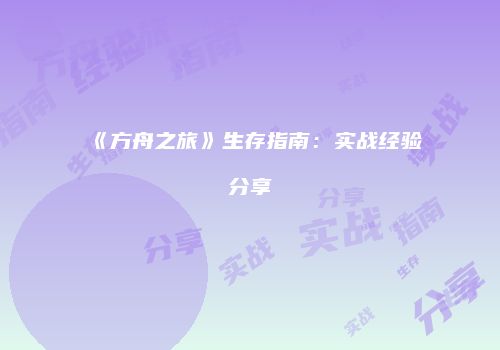《方舟之旅》生存指南：实战经验分享
