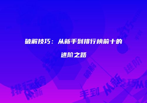 破解技巧：从新手到排行榜前十的进阶之路