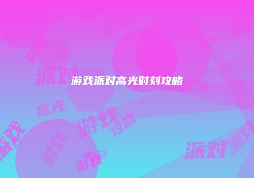 游戏派对高光时刻攻略