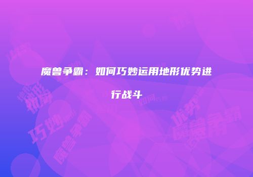 魔兽争霸：如何巧妙运用地形优势进行战斗