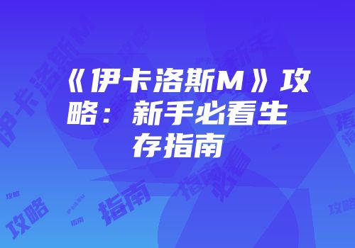 《伊卡洛斯M》攻略：新手必看生存指南