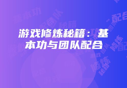 游戏修炼秘籍：基本功与团队配合