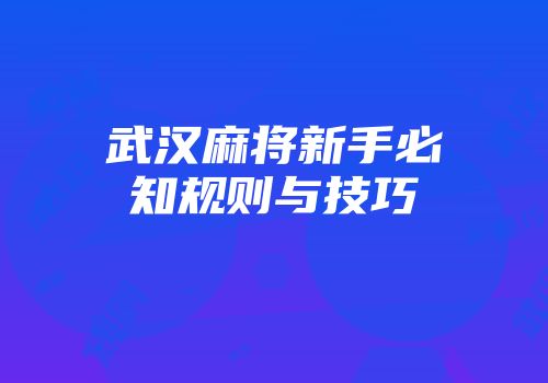 武汉麻将新手必知规则与技巧