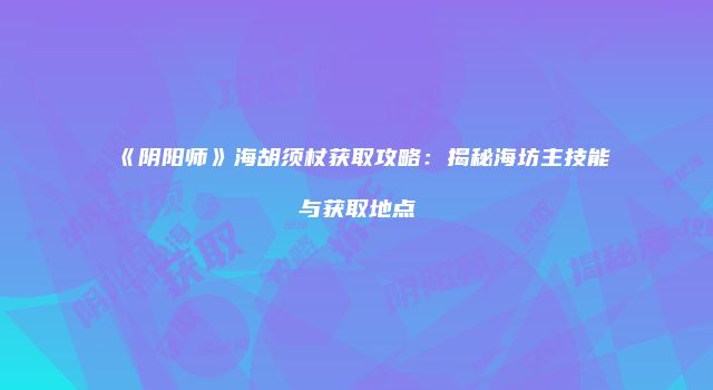 《阴阳师》海胡须杖获取攻略：揭秘海坊主技能与获取地点