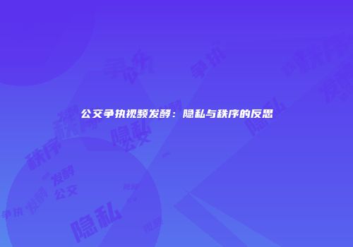 公交争执视频发酵：隐私与秩序的反思