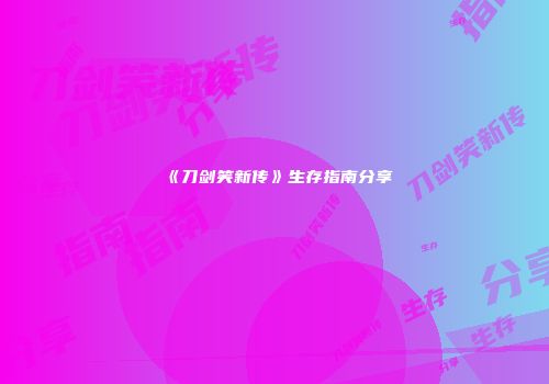 《刀剑笑新传》生存指南分享