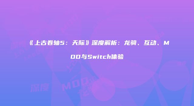 《上古卷轴5：天际》深度解析：龙骑、互动、MOD与Switch体验
