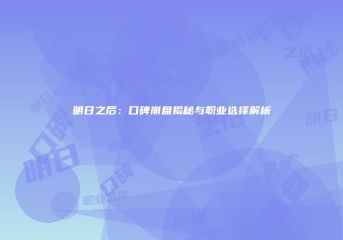 明日之后：口碑崩盘揭秘与职业选择解析