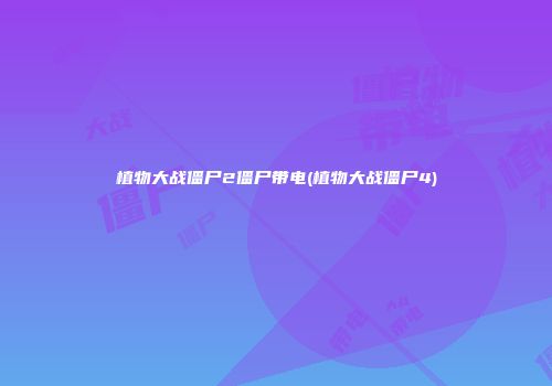 植物大战僵尸2僵尸带电(植物大战僵尸4)
