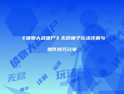 《植物大战僵尸》无尽梯子玩法详解与操作技巧分享