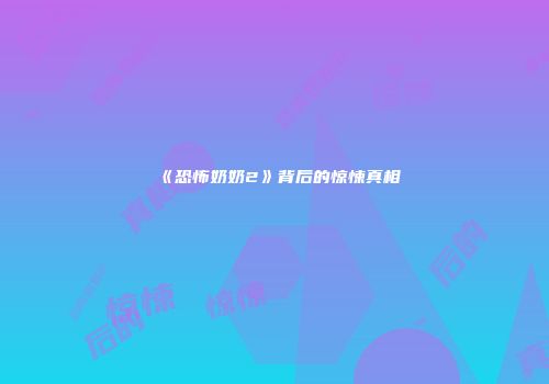 《恐怖奶奶2》背后的惊悚真相