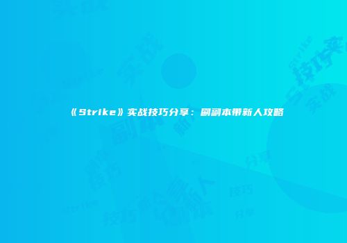 《Strike》实战技巧分享：刷副本带新人攻略