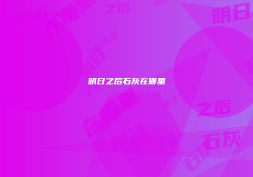 明日之后石灰在哪里