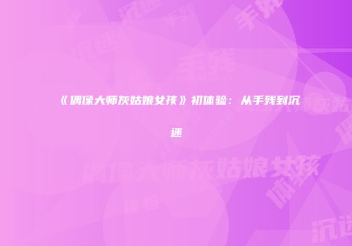 《偶像大师灰姑娘女孩》初体验：从手残到沉迷