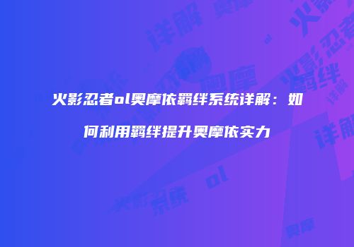 火影忍者ol奥摩依羁绊系统详解:如何利用羁绊提升奥摩依实力