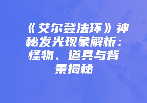 《艾尔登法环》神秘发光现象解析：怪物、道具与背景揭秘