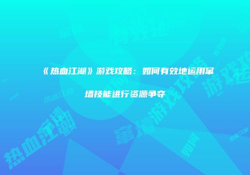 《热血江湖》游戏攻略：如何有效地运用窜墙技能进行资源争夺