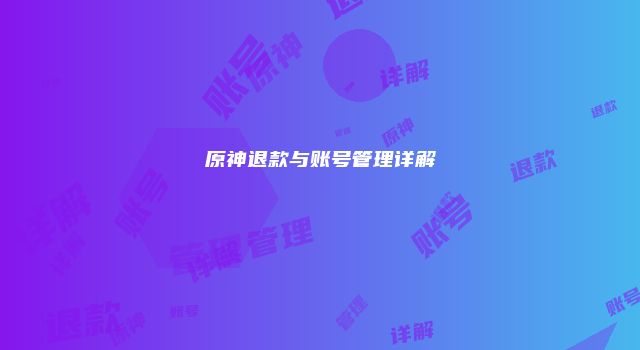 原神退款与账号管理详解