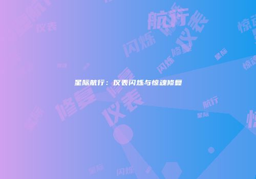 星际航行：仪表闪烁与惊魂修复