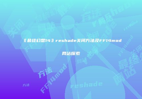 《最终幻想14》reshade关闭方法及FF14mod网站探索
