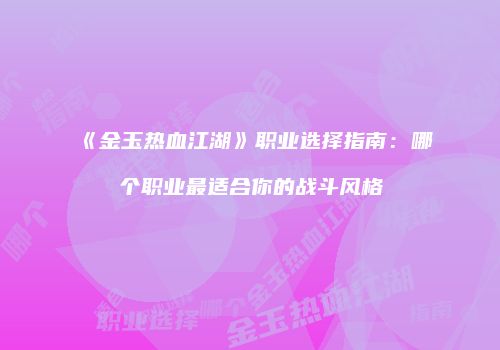 《金玉热血江湖》职业选择指南：哪个职业最适合你的战斗风格
