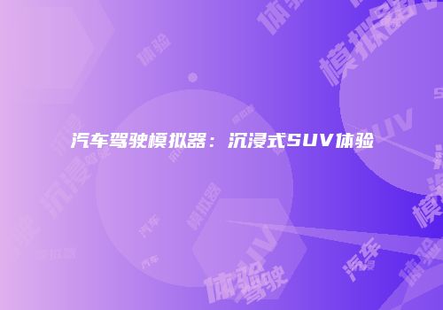 汽车驾驶模拟器：沉浸式SUV体验