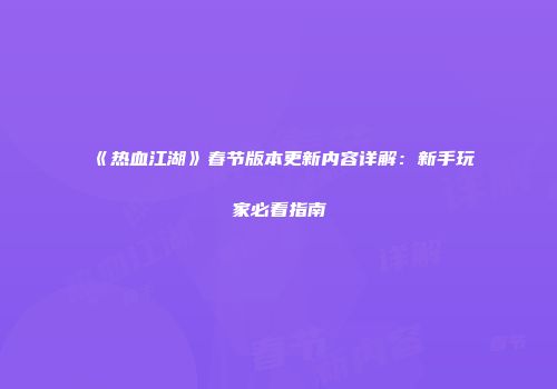 《热血江湖》春节版本更新内容详解：新手玩家必看指南