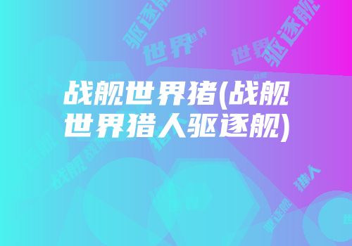 战舰世界猪(战舰世界猎人驱逐舰)