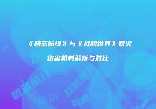 《碧蓝航线》与《战舰世界》着火伤害机制解析与对比