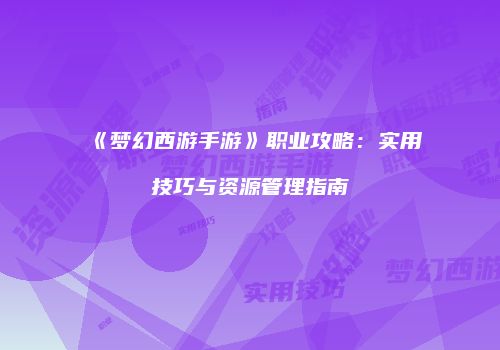 《梦幻西游手游》职业攻略：实用技巧与资源管理指南