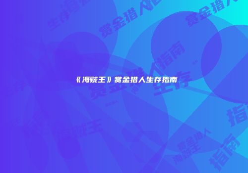 《海贼王》赏金猎人生存指南