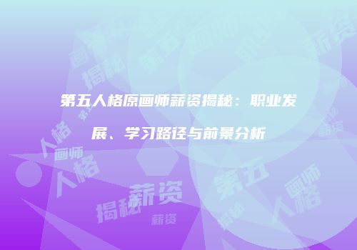 第五人格原画师薪资揭秘：职业发展、学习路径与前景分析