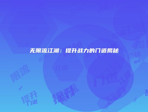 无限流江湖：提升战力的门道揭秘