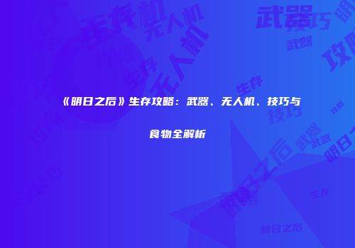 《明日之后》生存攻略：武器、无人机、技巧与食物全解析