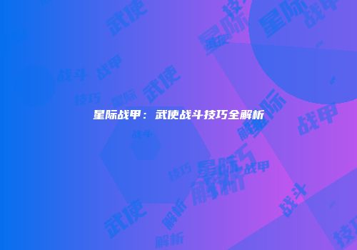 星际战甲：武使战斗技巧全解析