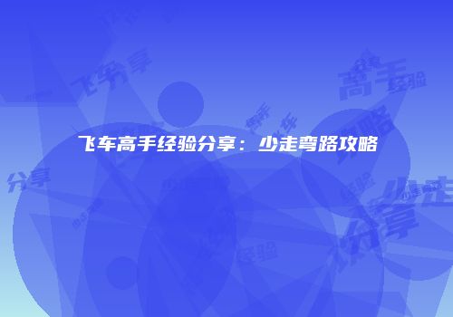 飞车高手经验分享：少走弯路攻略