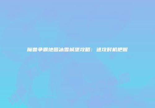 魔兽争霸地图冰雪城堡攻略：进攻时机把握