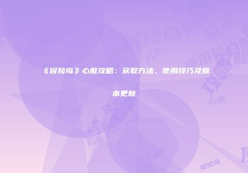 《冒险岛》心脏攻略：获取方法、使用技巧及版本更新