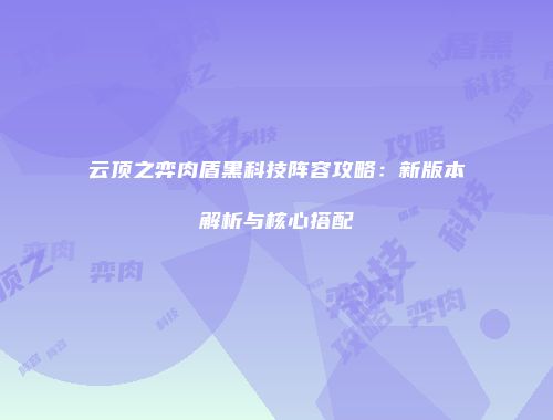 云顶之弈肉盾黑科技阵容攻略：新版本解析与核心搭配
